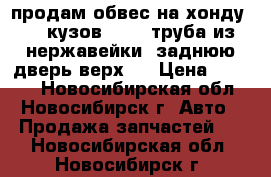 продам обвес на хонду crv кузов RD-1. труба из нержавейки. заднюю дверь верх . › Цена ­ 2 000 - Новосибирская обл., Новосибирск г. Авто » Продажа запчастей   . Новосибирская обл.,Новосибирск г.